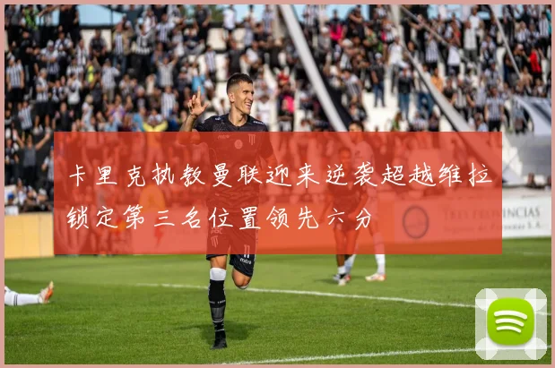卡里克执教曼联迎来逆袭超越维拉锁定第三名位置领先六分