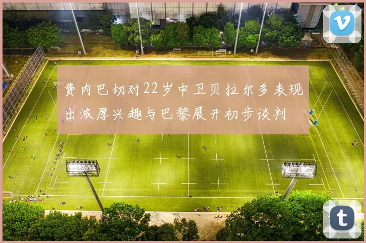 费内巴切对22岁中卫贝拉尔多表现出浓厚兴趣与巴黎展开初步谈判