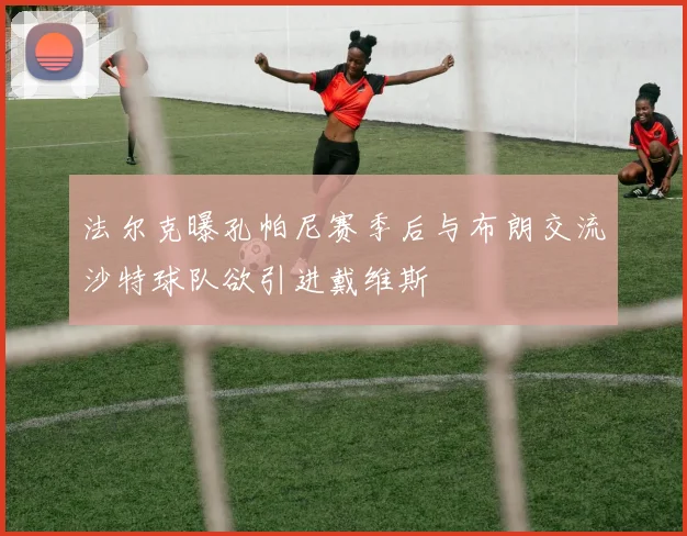 法尔克曝孔帕尼赛季后与布朗交流沙特球队欲引进戴维斯