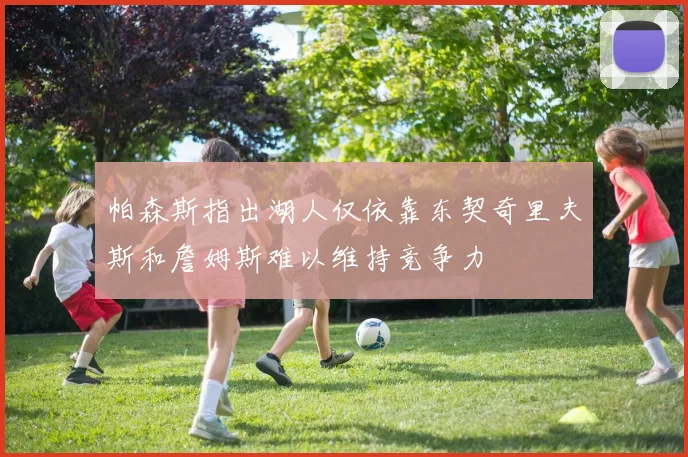 帕森斯指出湖人仅依靠东契奇里夫斯和詹姆斯难以维持竞争力