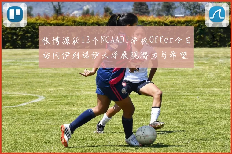 张博源获12个NCAAD1学校Offer今日访问伊利诺伊大学展现潜力与希望