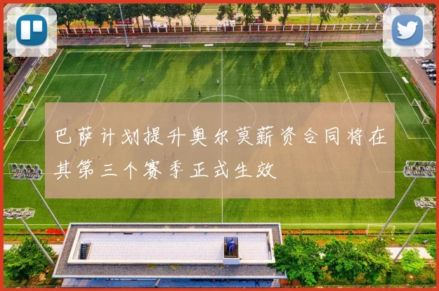 巴萨计划提升奥尔莫薪资合同将在其第三个赛季正式生效