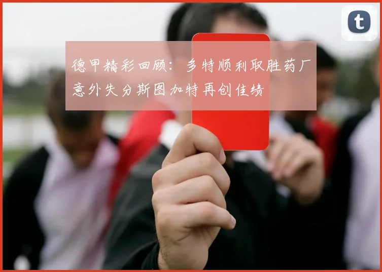 德甲精彩回顾：多特顺利取胜药厂意外失分斯图加特再创佳绩