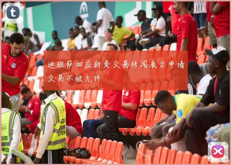 迪班萨回应新秀交易传闻表示申请交易不被允许