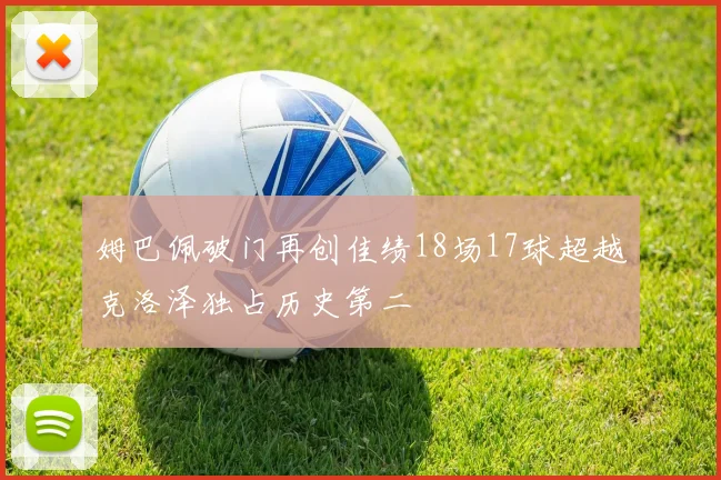 姆巴佩破门再创佳绩18场17球超越克洛泽独占历史第二