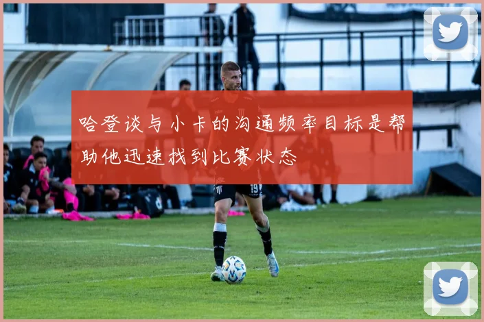 哈登谈与小卡的沟通频率目标是帮助他迅速找到比赛状态