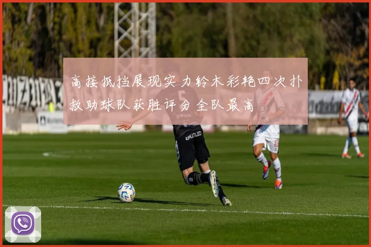 高接抵挡展现实力铃木彩艳四次扑救助球队获胜评分全队最高